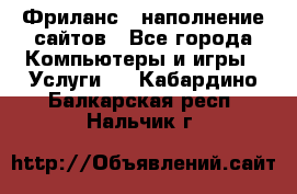 Фриланс - наполнение сайтов - Все города Компьютеры и игры » Услуги   . Кабардино-Балкарская респ.,Нальчик г.